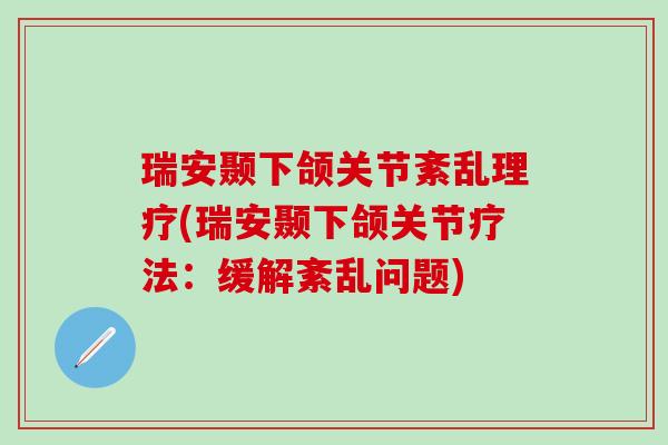瑞安颞下颌关节紊乱理疗(瑞安颞下颌关节疗法：缓解紊乱问题)