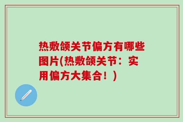 热敷颌关节偏方有哪些图片(热敷颌关节：实用偏方大集合！)