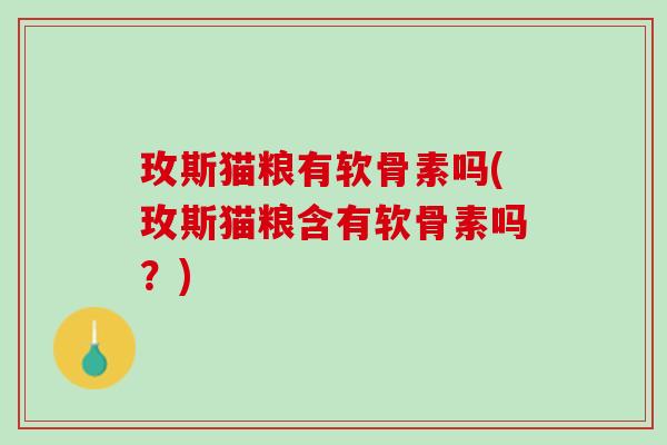 玫斯猫粮有软骨素吗(玫斯猫粮含有软骨素吗？)