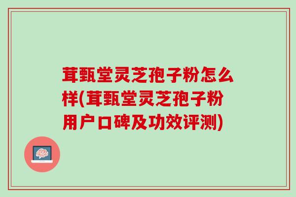 茸甄堂灵芝孢子粉怎么样(茸甄堂灵芝孢子粉用户口碑及功效评测)