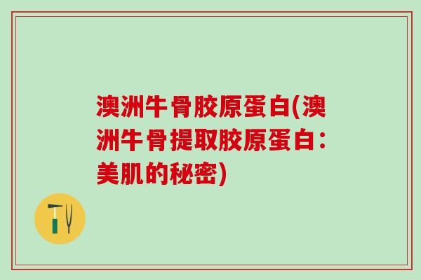 澳洲牛骨胶原蛋白(澳洲牛骨提取胶原蛋白：美肌的秘密)