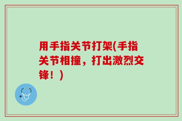 用手指关节打架(手指关节相撞，打出激烈交锋！)