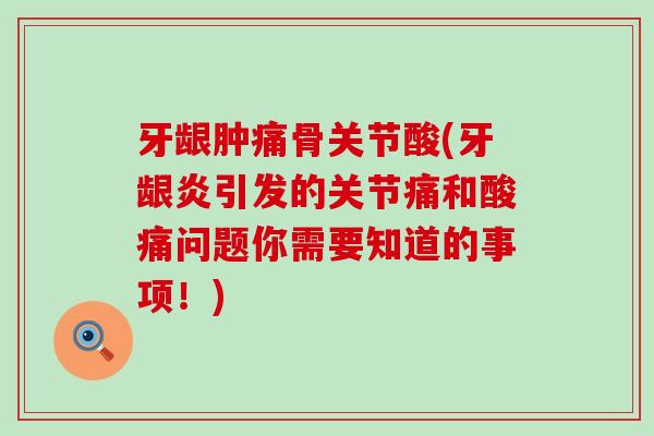 牙龈肿痛骨关节酸(牙龈炎引发的关节痛和酸痛问题你需要知道的事项！)
