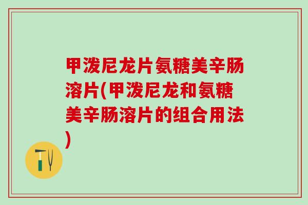 甲泼尼龙片氨糖美辛肠溶片(甲泼尼龙和氨糖美辛肠溶片的组合用法)