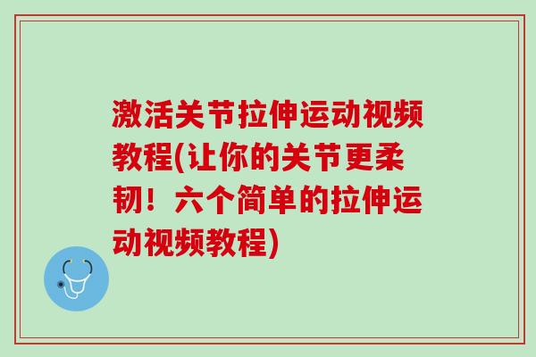 激活关节拉伸运动视频教程(让你的关节更柔韧！六个简单的拉伸运动视频教程)
