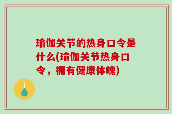 瑜伽关节的热身口令是什么(瑜伽关节热身口令，拥有健康体魄)