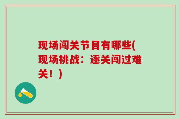 现场闯关节目有哪些(现场挑战：逐关闯过难关！)