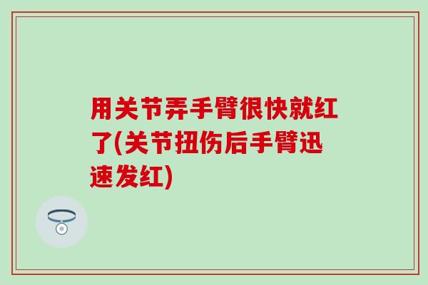 用关节弄手臂很快就红了(关节扭伤后手臂迅速发红)