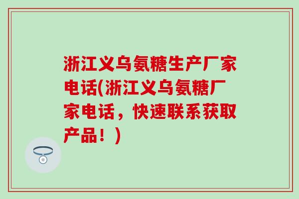 浙江义乌氨糖生产厂家电话(浙江义乌氨糖厂家电话，快速联系获取产品！)