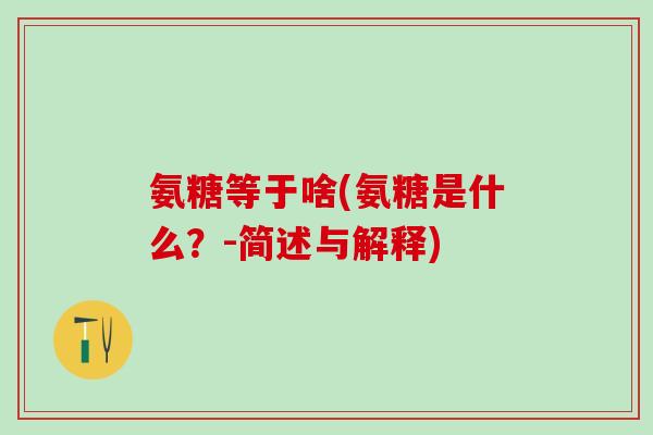 氨糖等于啥(氨糖是什么？-简述与解释)