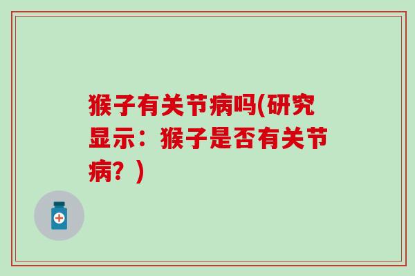 猴子有关节病吗(研究显示：猴子是否有关节病？)