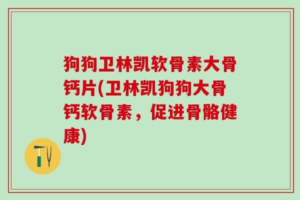 狗狗卫林凯软骨素大骨钙片(卫林凯狗狗大骨钙软骨素，促进骨骼健康)