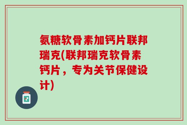 氨糖软骨素加钙片联邦瑞克(联邦瑞克软骨素钙片，专为关节保健设计)