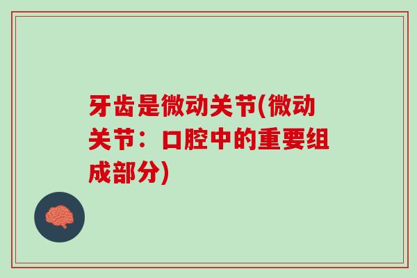 牙齿是微动关节(微动关节：口腔中的重要组成部分)