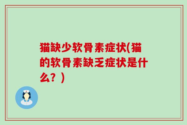 猫缺少软骨素症状(猫的软骨素缺乏症状是什么？)