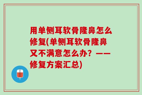 用单侧耳软骨隆鼻怎么修复(单侧耳软骨隆鼻又不满意怎么办？——修复方案汇总)