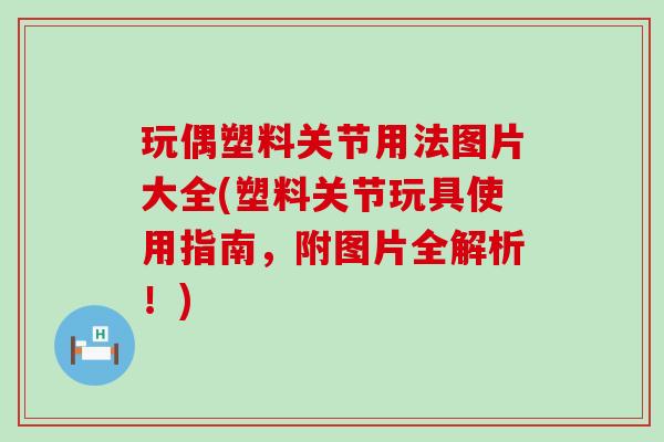 玩偶塑料关节用法图片大全(塑料关节玩具使用指南，附图片全解析！)