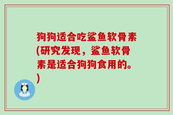 狗狗适合吃鲨鱼软骨素(研究发现，鲨鱼软骨素是适合狗狗食用的。)