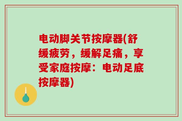 电动脚关节按摩器(舒缓疲劳，缓解足痛，享受家庭按摩：电动足底按摩器)