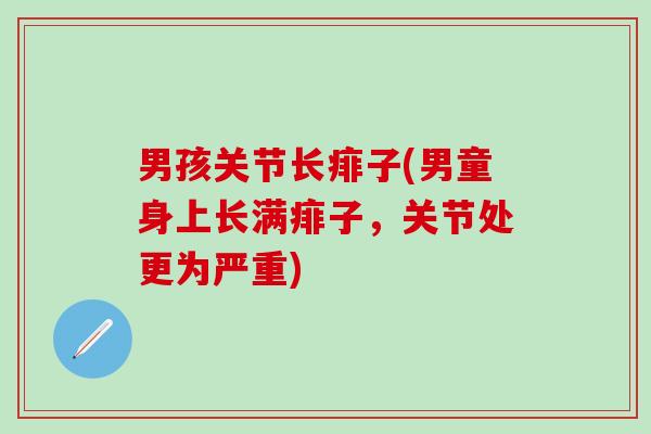 男孩关节长痱子(男童身上长满痱子，关节处更为严重)