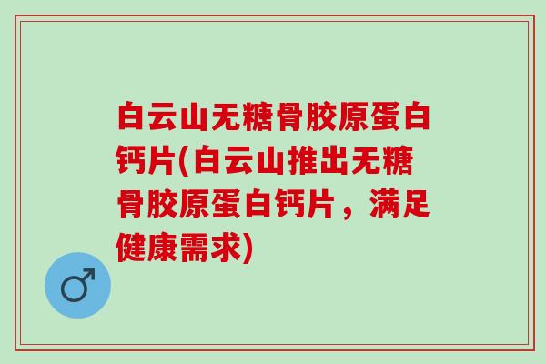 白云山无糖骨胶原蛋白钙片(白云山推出无糖骨胶原蛋白钙片，满足健康需求)
