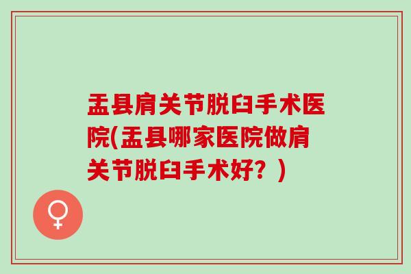盂县肩关节脱臼手术医院(盂县哪家医院做肩关节脱臼手术好？)