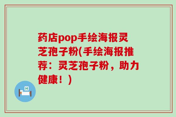 药店pop手绘海报灵芝孢子粉(手绘海报推荐：灵芝孢子粉，助力健康！)