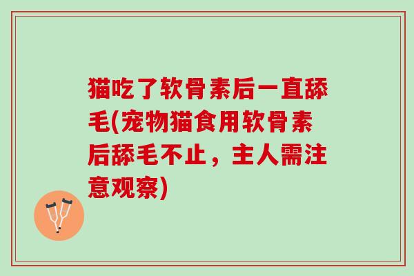 猫吃了软骨素后一直舔毛(宠物猫食用软骨素后舔毛不止，主人需注意观察)