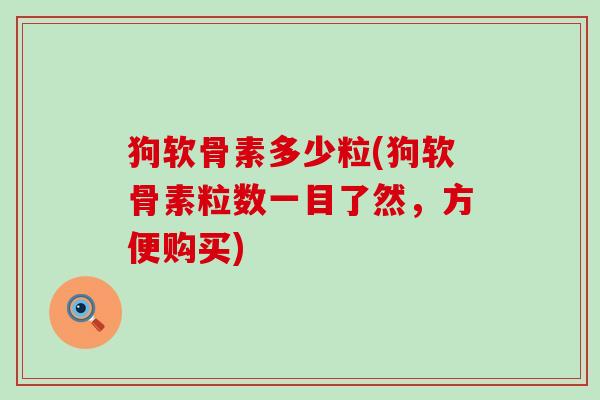 狗软骨素多少粒(狗软骨素粒数一目了然，方便购买)