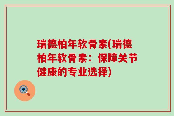 瑞德柏年软骨素(瑞德柏年软骨素：保障关节健康的专业选择)
