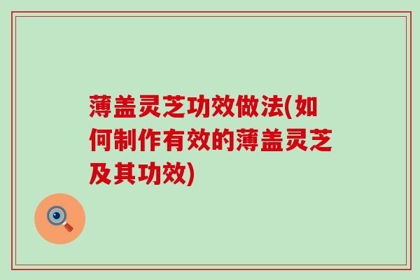 薄盖灵芝功效做法(如何制作有效的薄盖灵芝及其功效)