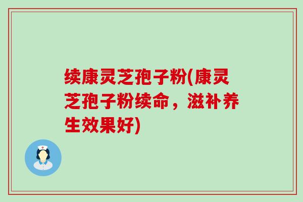 续康灵芝孢子粉(康灵芝孢子粉续命，滋补养生效果好)