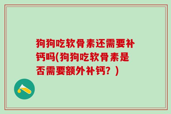 狗狗吃软骨素还需要补钙吗(狗狗吃软骨素是否需要额外补钙？)
