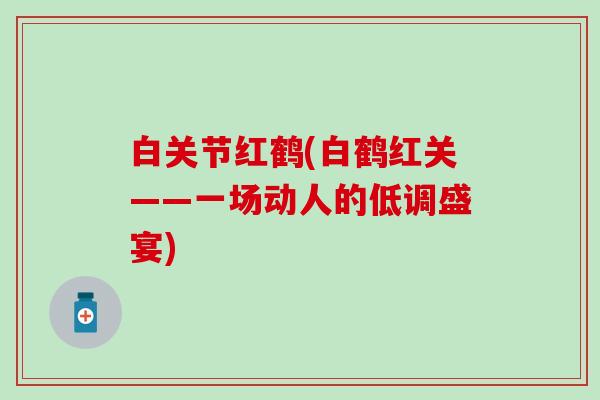 白关节红鹤(白鹤红关——一场动人的低调盛宴)