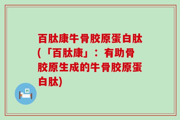 百肽康牛骨胶原蛋白肽(「百肽康」：有助骨胶原生成的牛骨胶原蛋白肽)