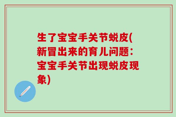 生了宝宝手关节蜕皮(新冒出来的育儿问题：宝宝手关节出现蜕皮现象)