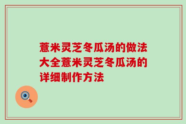 薏米灵芝冬瓜汤的做法大全薏米灵芝冬瓜汤的详细制作方法