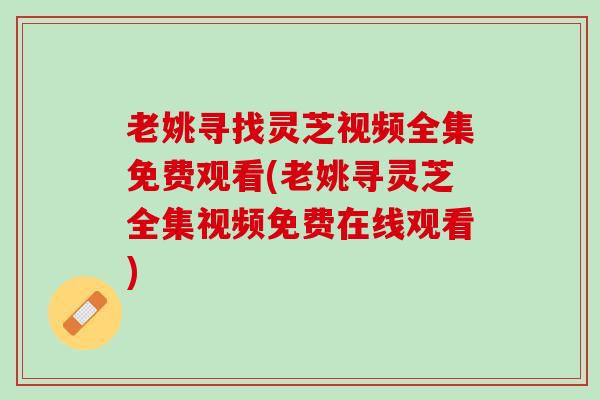 老姚寻找灵芝视频全集免费观看(老姚寻灵芝全集视频免费在线观看)