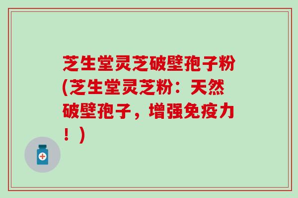 芝生堂灵芝破壁孢子粉(芝生堂灵芝粉：天然破壁孢子，增强免疫力！)