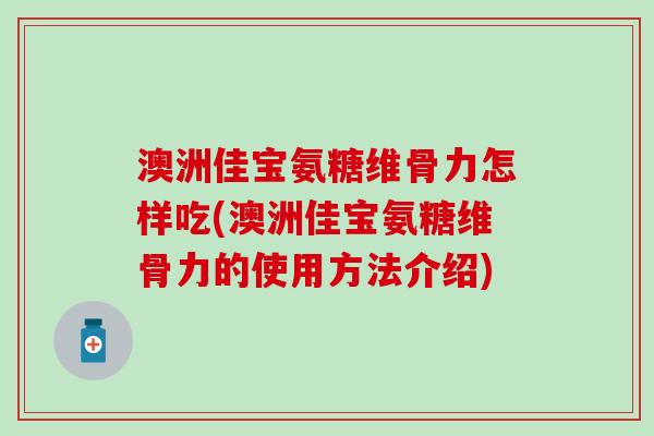 澳洲佳宝氨糖维骨力怎样吃(澳洲佳宝氨糖维骨力的使用方法介绍)