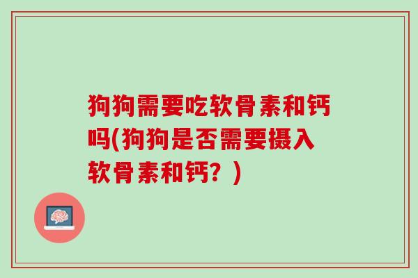 狗狗需要吃软骨素和钙吗(狗狗是否需要摄入软骨素和钙？)