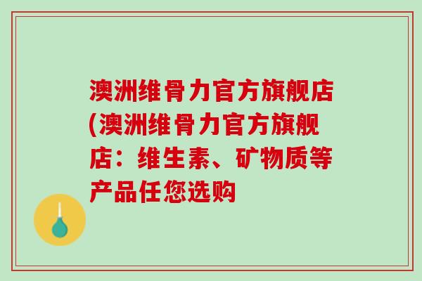 澳洲维骨力官方旗舰店(澳洲维骨力官方旗舰店：维生素、矿物质等产品任您选购