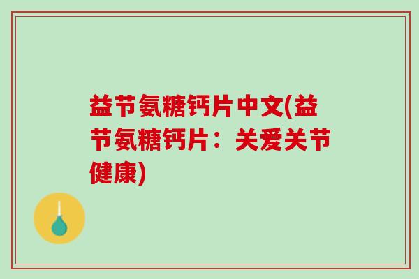 益节氨糖钙片中文(益节氨糖钙片：关爱关节健康)