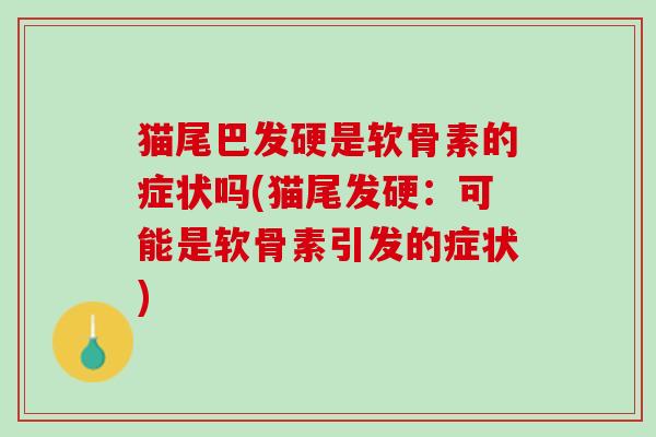 猫尾巴发硬是软骨素的症状吗(猫尾发硬：可能是软骨素引发的症状)