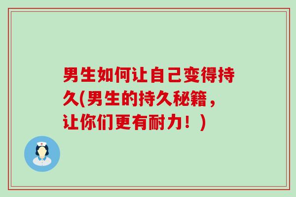 男生如何让自己变得持久(男生的持久秘籍，让你们更有耐力！)
