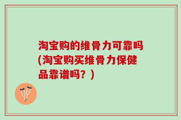 淘宝购的维骨力可靠吗(淘宝购买维骨力保健品靠谱吗？)