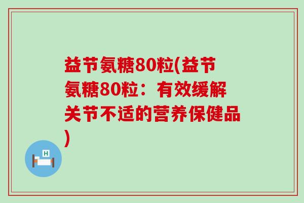 益节氨糖80粒(益节氨糖80粒：有效缓解关节不适的营养保健品)