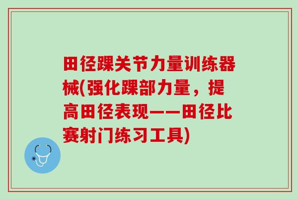 田径踝关节力量训练器械(强化踝部力量，提高田径表现——田径比赛射门练习工具)