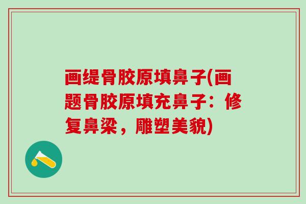 画缇骨胶原填鼻子(画题骨胶原填充鼻子：修复鼻梁，雕塑美貌)