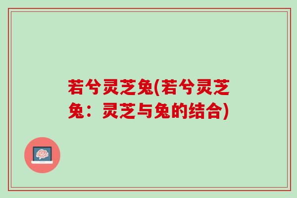 若兮灵芝兔(若兮灵芝兔：灵芝与兔的结合)